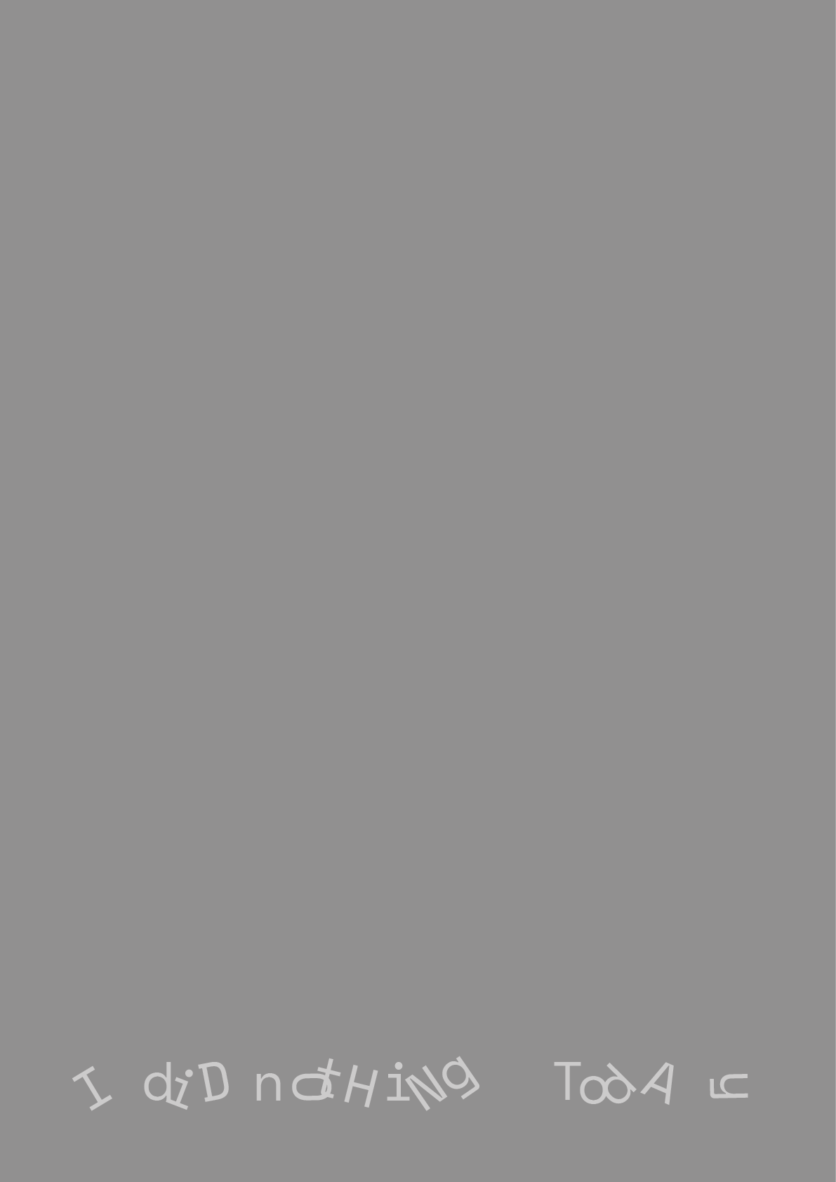 An empty grey poster, with only a line of jumbled, mismatched letters along the bottom: I did nothing today.